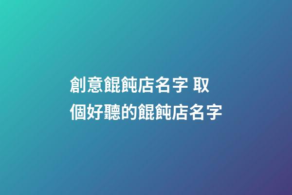 創意餛飩店名字 取個好聽的餛飩店名字-第1張-店鋪起名-玄機派